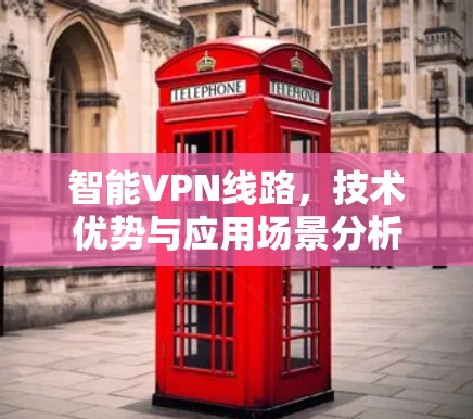 智能VPN线路,技术优势与应用场景分析 智能VPN线路,技术优势与应用场景分析