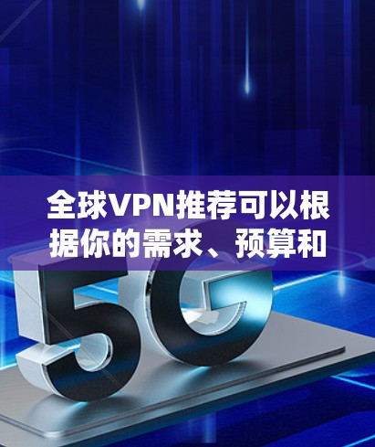 全球VPN推荐可以根据你的需求、预算和使用场景有不同的选择。以下是一些知名且广泛使用的VPN服务提供商推荐