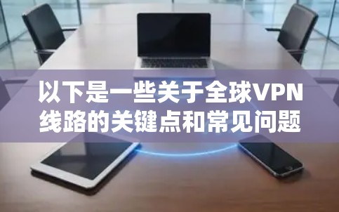 以下是一些关于全球VPN线路的关键点和常见问题 以下是一些关于全球VPN线路的关键点和常见问题