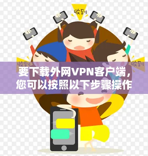 要下载外网VPN客户端，您可以按照以下步骤操作