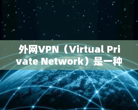 外网VPN(Virtual Private Network)是一种通过加密加密的方式,允许用户安全地访问内部网络或外部资源的网络技术。最新版本的外网VPN通常会包含以下特点
