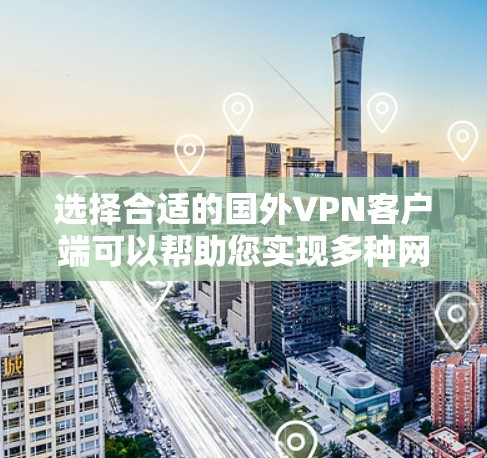 选择合适的国外VPN客户端可以帮助您实现多种网络需求。以下是根据您的需求整理的推荐步骤和建议
