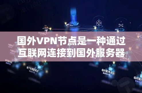 国外VPN节点是一种通过互联网连接到国外服务器的技术，主要用于访问受限的网站、保护隐私以及规避网络监控。以下是关于国外VPN节点的详细解析