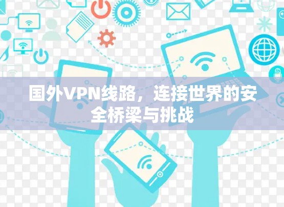 国外VPN线路,连接世界的安全桥梁与挑战 国外VPN线路,连接世界的安全桥梁与挑战