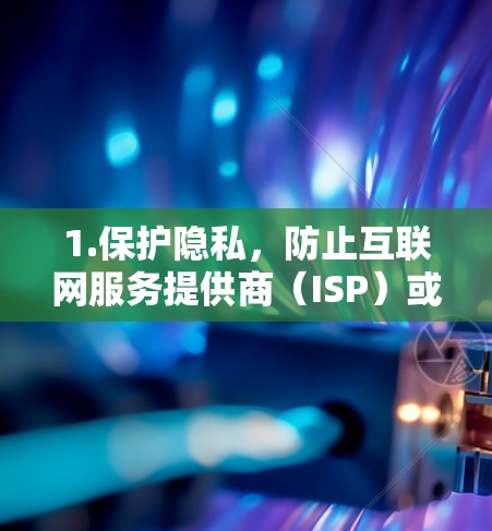 1.保护隐私,防止互联网服务提供商(ISP)或政府监控你的在线活动 1.保护隐私,防止互联网服务提供商(ISP)或政府监控你的在线活动