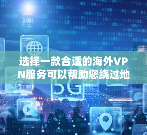 选择一款合适的海外VPN服务可以帮助您绕过地理限制，保护隐私，并提供安全的网络连接。以下是选择海外VPN线路的关键考虑因素和步骤