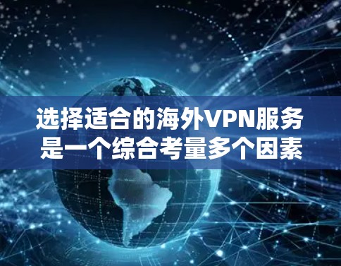 选择适合的海外VPN服务是一个综合考量多个因素的过程，以下是对该过程的详细分析和总结