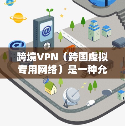 跨境VPN（跨国虚拟专用网络）是一种允许用户通过互联网连接到不同国家或地区的网络，提供匿名化和加密的服务，通常用于保护隐私、绕过地域限制或访问受限的内容。以下是一些推荐的跨境VPN服务