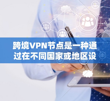 跨境VPN节点是一种通过在不同国家或地区设置VPN服务器来绕过本地网络限制的技术，主要用于访问受限资源或保护隐私。以下是关于跨境VPN节点的详细分析