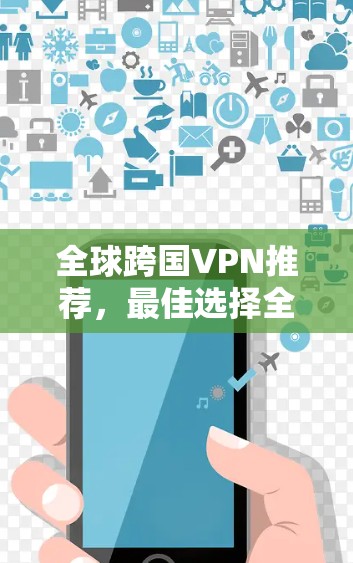 全球跨国VPN推荐，最佳选择全解析