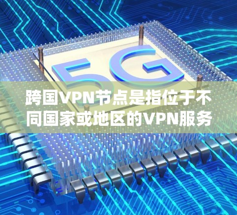 跨国VPN节点是指位于不同国家或地区的VPN服务器。这些服务器允许用户在访问互联网时,通过连接到这些跨国节点来保护隐私、绕过地理限制或访问被区域限制的内容 跨国VPN节点是指位于不同国家或地区的VPN服务器。这些服务器允许用户在访问互联网时,通过连接到这些跨国节点来保护隐私、绕过地理限制或访问被区域限制的内容