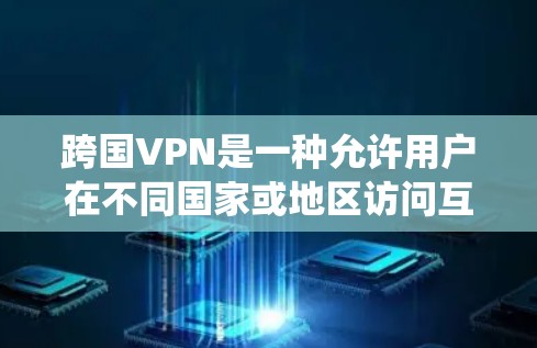 跨国VPN是一种允许用户在不同国家或地区访问互联网资源的服务,常用于绕过地理限制或提高网络安全性。以下是对跨国VPN的详细分析 跨国VPN是一种允许用户在不同国家或地区访问互联网资源的服务,常用于绕过地理限制或提高网络安全性。以下是对跨国VPN的详细分析