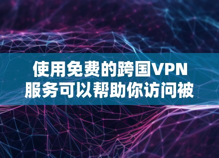 使用免费的跨国VPN服务可以帮助你访问被限制的网站或保护隐私,但需要注意以下几点 使用免费的跨国VPN服务可以帮助你访问被限制的网站或保护隐私,但需要注意以下几点