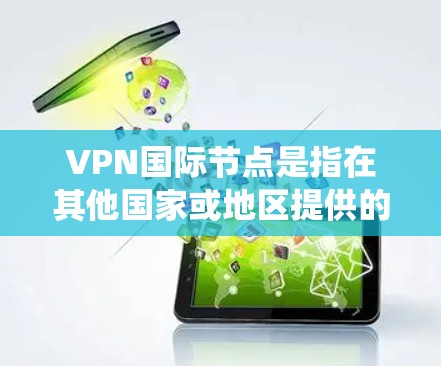 VPN国际节点是指在其他国家或地区提供的VPN服务器,用户可以通过连接这些节点来访问互联网,绕过本地网络的限制。以下是关于VPN国际节点的详细解析 VPN国际节点是指在其他国家或地区提供的VPN服务器,用户可以通过连接这些节点来访问互联网,绕过本地网络的限制。以下是关于VPN国际节点的详细解析
