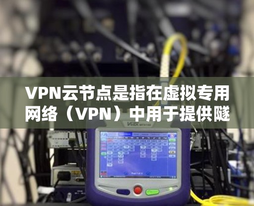 VPN云节点是指在虚拟专用网络(VPN)中用于提供隧道连接的云服务器。这些云节点通常由云服务提供商管理,用于连接用户或设备,从而访问内部网络或受保护的资源 VPN云节点是指在虚拟专用网络(VPN)中用于提供隧道连接的云服务器。这些云节点通常由云服务提供商管理,用于连接用户或设备,从而访问内部网络或受保护的资源