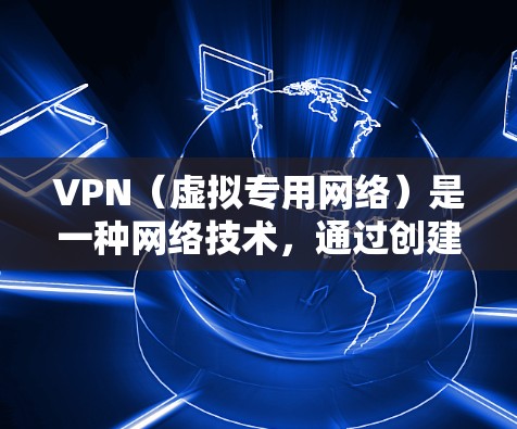 VPN（虚拟专用网络）是一种网络技术，通过创建一个加密的通道，使得用户能够安全地访问互联网。VPN节点是指在VPN网络中提供服务的服务器，用户可以通过连接到这些节点来加密数据和隐私