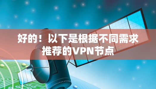 好的！以下是根据不同需求推荐的VPN节点