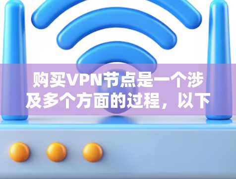 购买VPN节点是一个涉及多个方面的过程，以下是一些关键步骤和考虑因素