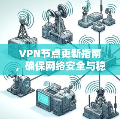 VPN节点更新指南，确保网络安全与稳定