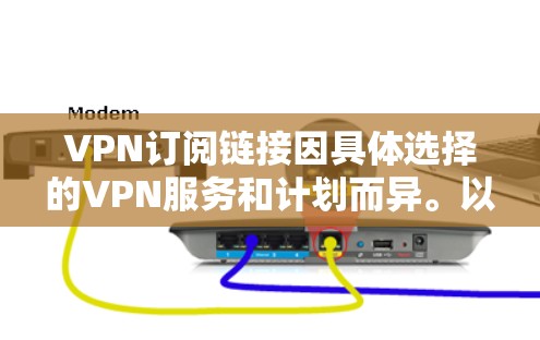 VPN订阅链接因具体选择的VPN服务和计划而异。以下是一些常见的VPN服务提供商及其官网链接，供您参考