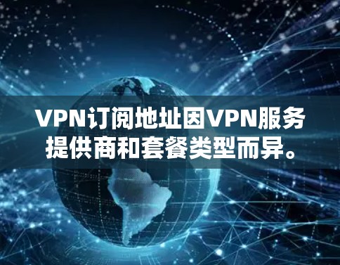 VPN订阅地址因VPN服务提供商和套餐类型而异。如果你需要具体的订阅地址，请提供你感兴趣的VPN服务提供商或套餐类型，我可以帮助你找到相关的信息
