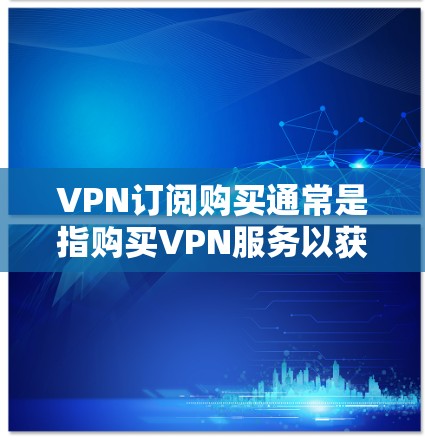 VPN订阅购买通常是指购买VPN服务以获取安全、匿名或访问受限内容的订阅。以下是一些关于VPN订阅购买的信息和建议 VPN订阅购买通常是指购买VPN服务以获取安全、匿名或访问受限内容的订阅。以下是一些关于VPN订阅购买的信息和建议