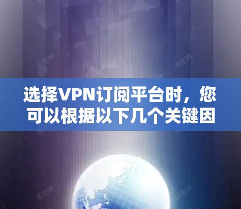 选择VPN订阅平台时，您可以根据以下几个关键因素进行综合考量