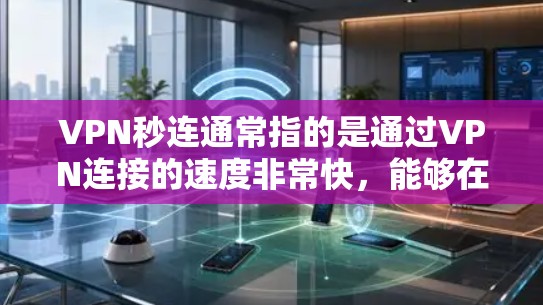 VPN秒连通常指的是通过VPN连接的速度非常快,能够在短时间内建立稳定的连接。以下是一些可能导致VPN秒连的原因和建议