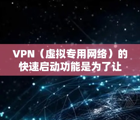 VPN(虚拟专用网络)的快速启动功能是为了让用户能够更快速地建立和连接VPN服务器,从而提升工作效率和用户体验。以下是详细的步骤指南,帮助您理解和配置快速启动VPN VPN(虚拟专用网络)的快速启动功能是为了让用户能够更快速地建立和连接VPN服务器,从而提升工作效率和用户体验。以下是详细的步骤指南,帮助您理解和配置快速启动VPN