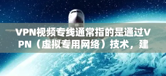 VPN视频专线通常指的是通过VPN(虚拟专用网络)技术,建立一个安全、可靠的视频传输通道,用于在网络环境中安全地传输视频内容。以下是关于VPN视频专线的一些详细信息和步骤 VPN视频专线通常指的是通过VPN(虚拟专用网络)技术,建立一个安全、可靠的视频传输通道,用于在网络环境中安全地传输视频内容。以下是关于VPN视频专线的一些详细信息和步骤