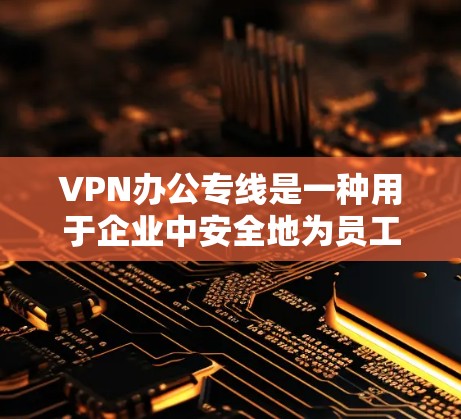 VPN办公专线是一种用于企业中安全地为员工提供远程访问内部网络资源的解决方案。以下是对VPN办公专线的详细分步解释 VPN办公专线是一种用于企业中安全地为员工提供远程访问内部网络资源的解决方案。以下是对VPN办公专线的详细分步解释