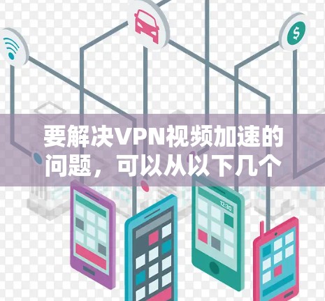 要解决VPN视频加速的问题，可以从以下几个方面进行分析和建议
