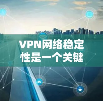 VPN网络稳定性是一个关键因素,直接影响用户体验和工作效率。VPN网络不稳定可能导致连接中断、速度变慢或数据传输延迟。以下是一些常见原因和解决方法