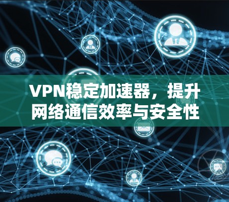VPN稳定加速器，提升网络通信效率与安全性