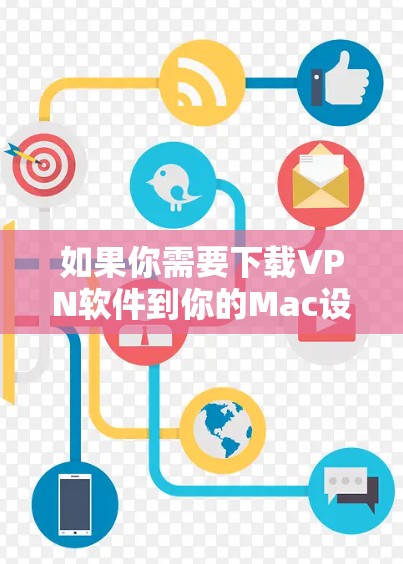 如果你需要下载VPN软件到你的Mac设备,可以按照以下步骤操作 如果你需要下载VPN软件到你的Mac设备,可以按照以下步骤操作