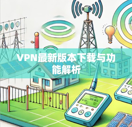 VPN最新版本下载与功能解析