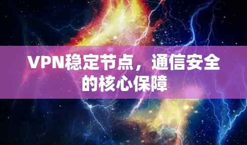 VPN稳定节点,通信安全的核心保障