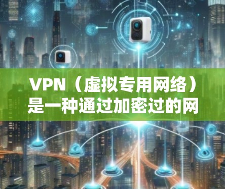 VPN(虚拟专用网络)是一种通过加密过的网络连接,提供安全、匿名和隐私保护的网络技术。VPN线路节点是指在VPN网络中连接到其他用户或服务器的中间设备,通常是服务器或其他计算机