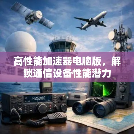 高性能加速器电脑版,解锁通信设备性能潜力