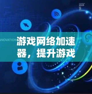 游戏网络加速器,提升游戏体验的关键技术解析