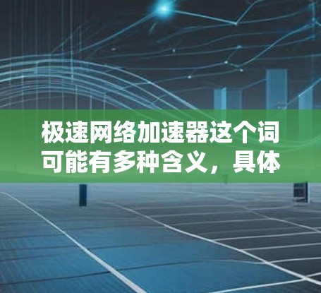 极速网络加速器这个词可能有多种含义,具体取决于上下文。以下是一些可能的解释和相关信息