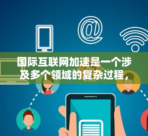 国际互联网加速是一个涉及多个领域的复杂过程,旨在提升跨国网络的速度、可靠性和效率。以下是该过程的几个关键方面 国际互联网加速是一个涉及多个领域的复杂过程,旨在提升跨国网络的速度、可靠性和效率。以下是该过程的几个关键方面