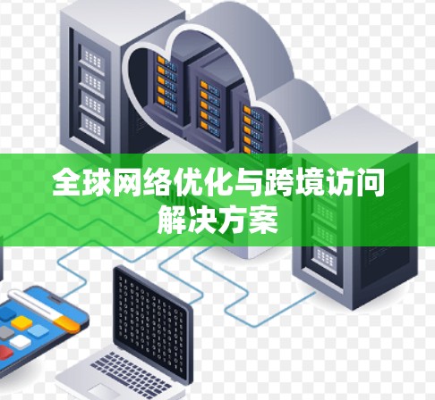 全球网络优化与跨境访问解决方案