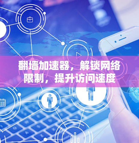 翻墙加速器,解锁网络限制,提升访问速度 翻墙加速器,解锁网络限制,提升访问速度