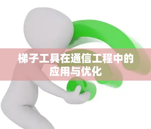梯子工具在通信工程中的应用与优化
