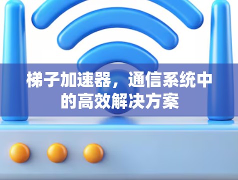梯子加速器，通信系统中的高效解决方案