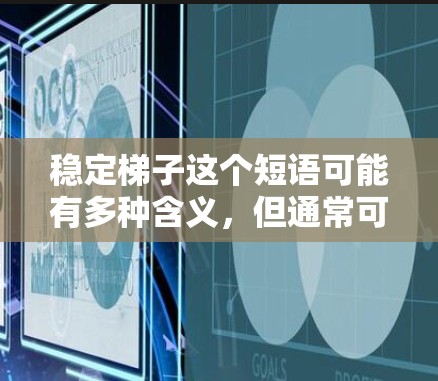 稳定梯子这个短语可能有多种含义,但通常可以理解为在设计、使用或安装梯子时,确保其稳定性和安全性的问题。以下是一些关于梯子稳定性的相关建议和信息 稳定梯子这个短语可能有多种含义,但通常可以理解为在设计、使用或安装梯子时,确保其稳定性和安全性的问题。以下是一些关于梯子稳定性的相关建议和信息