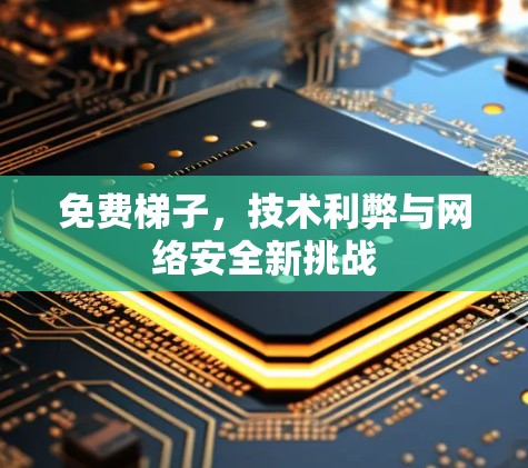免费梯子,技术利弊与网络安全新挑战 免费梯子,技术利弊与网络安全新挑战