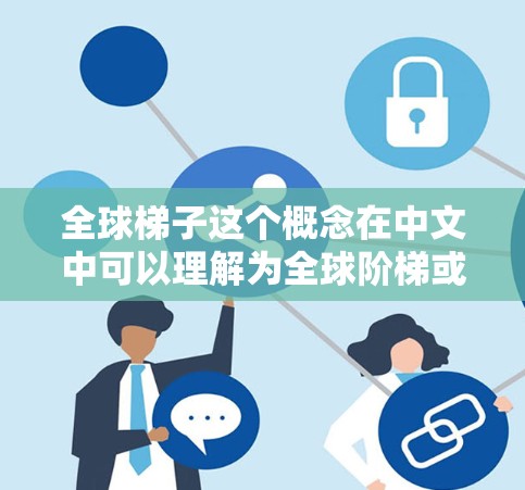全球梯子这个概念在中文中可以理解为全球阶梯或全球发展梯阶，常用来描述发展中国家在全球化进程中的发展机会和挑战。以下是一些相关的解释和讨论