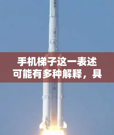 手机梯子这一表述可能有多种解释，具体含义取决于上下文。以下是一些可能的解释
